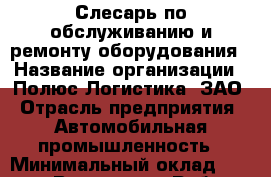 Слесарь по обслуживанию и ремонту оборудования › Название организации ­ Полюс Логистика, ЗАО › Отрасль предприятия ­ Автомобильная промышленность › Минимальный оклад ­ 48 000 - Все города Работа » Вакансии   . Тверская обл.,Нелидово г.